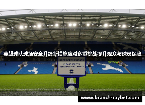 英超球队球场安全升级新措施应对多重挑战提升观众与球员保障