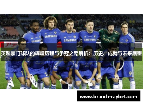 英超豪门球队的辉煌历程与争冠之路解析:历史、成就与未来展望 英超豪门球队的辉煌历程与争冠之路解析:历史、成就与未来展望