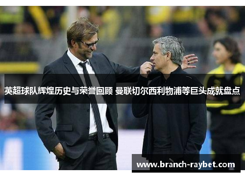 英超球队辉煌历史与荣誉回顾 曼联切尔西利物浦等巨头成就盘点 英超球队辉煌历史与荣誉回顾 曼联切尔西利物浦等巨头成就盘点