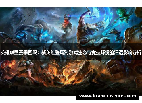 英雄联盟赛季回顾:新英雄登场对游戏生态与竞技环境的深远影响分析 英雄联盟赛季回顾:新英雄登场对游戏生态与竞技环境的深远影响分析