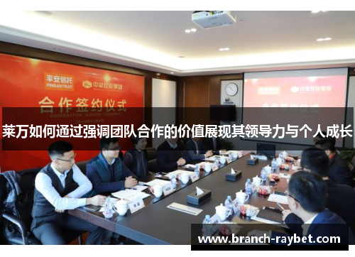 莱万如何通过强调团队合作的价值展现其领导力与个人成长 莱万如何通过强调团队合作的价值展现其领导力与个人成长