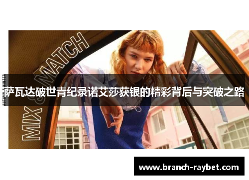 萨瓦达破世青纪录诺艾莎获银的精彩背后与突破之路 萨瓦达破世青纪录诺艾莎获银的精彩背后与突破之路