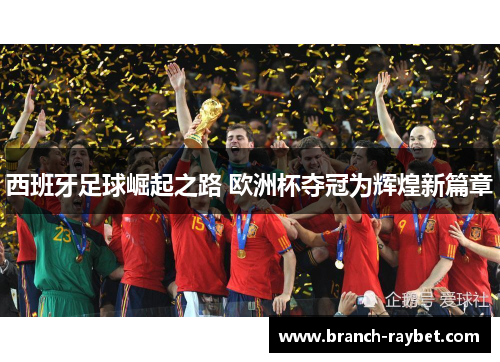 西班牙足球崛起之路 欧洲杯夺冠为辉煌新篇章 西班牙足球崛起之路 欧洲杯夺冠为辉煌新篇章