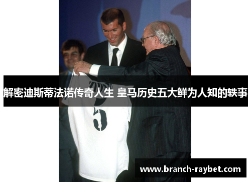 解密迪斯蒂法诺传奇人生 皇马历史五大鲜为人知的轶事 解密迪斯蒂法诺传奇人生 皇马历史五大鲜为人知的轶事