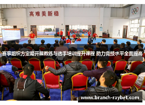 赛事组织方定期开展教练与选手培训提升课程 助力竞技水平全面提高 赛事组织方定期开展教练与选手培训提升课程 助力竞技水平全面提高