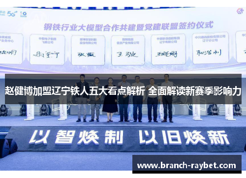 赵健博加盟辽宁铁人五大看点解析 全面解读新赛季影响力 赵健博加盟辽宁铁人五大看点解析 全面解读新赛季影响力