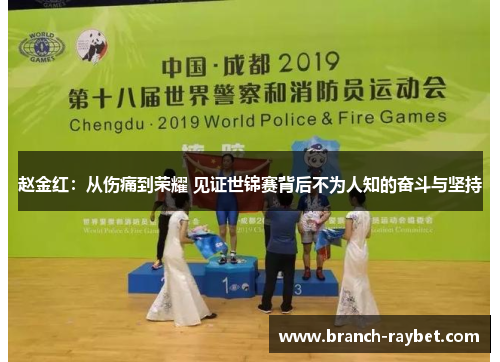 赵金红:从伤痛到荣耀 见证世锦赛背后不为人知的奋斗与坚持 赵金红:从伤痛到荣耀 见证世锦赛背后不为人知的奋斗与坚持