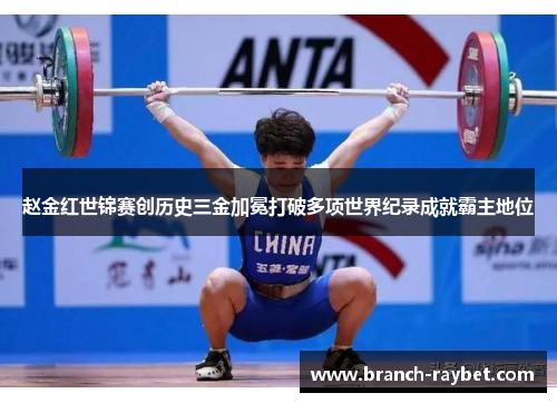 赵金红世锦赛创历史三金加冕打破多项世界纪录成就霸主地位 赵金红世锦赛创历史三金加冕打破多项世界纪录成就霸主地位