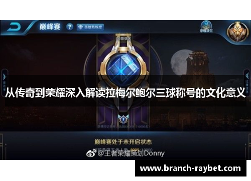 从传奇到荣耀深入解读拉梅尔鲍尔三球称号的文化意义 从传奇到荣耀深入解读拉梅尔鲍尔三球称号的文化意义
