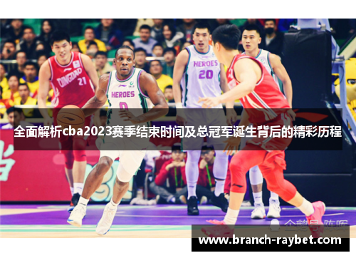 全面解析cba2023赛季结束时间及总冠军诞生背后的精彩历程 全面解析cba2023赛季结束时间及总冠军诞生背后的精彩历程