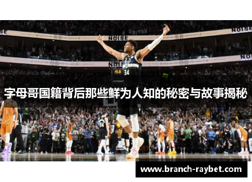 字母哥国籍背后那些鲜为人知的秘密与故事揭秘 字母哥国籍背后那些鲜为人知的秘密与故事揭秘