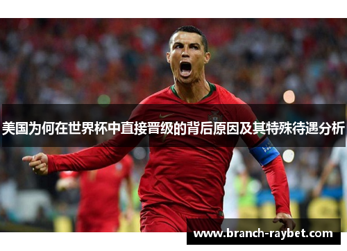 美国为何在世界杯中直接晋级的背后原因及其特殊待遇分析 美国为何在世界杯中直接晋级的背后原因及其特殊待遇分析