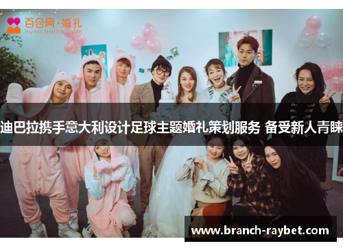 迪巴拉携手意大利设计足球主题婚礼策划服务 备受新人青睐 迪巴拉携手意大利设计足球主题婚礼策划服务 备受新人青睐