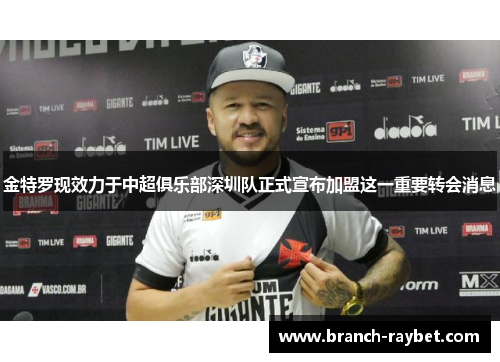 金特罗现效力于中超俱乐部深圳队正式宣布加盟这一重要转会消息