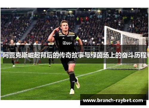 阿贾克斯崛起背后的传奇故事与绿茵场上的奋斗历程 阿贾克斯崛起背后的传奇故事与绿茵场上的奋斗历程