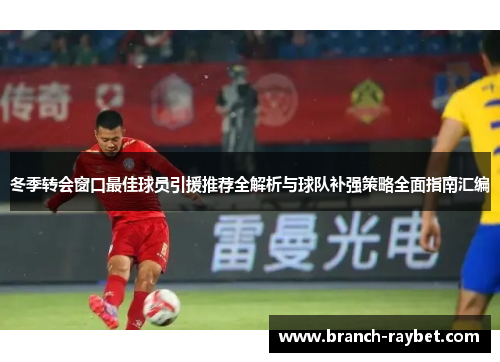 冬季转会窗口最佳球员引援推荐全解析与球队补强策略全面指南汇编 冬季转会窗口最佳球员引援推荐全解析与球队补强策略全面指南汇编