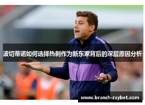 波切蒂诺如何选择热刺作为新东家背后的深层原因分析 波切蒂诺如何选择热刺作为新东家背后的深层原因分析