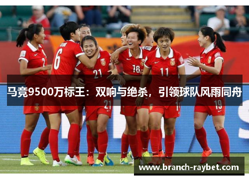 马竞9500万标王:双响与绝杀,引领球队风雨同舟 马竞9500万标王:双响与绝杀,引领球队风雨同舟