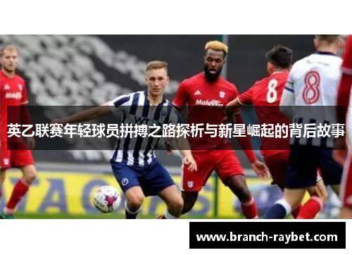 英乙联赛年轻球员拼搏之路探析与新星崛起的背后故事