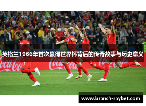 英格兰1966年首次赢得世界杯背后的传奇故事与历史意义