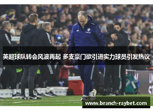 英超球队转会风波再起 多支豪门欲引进实力球员引发热议