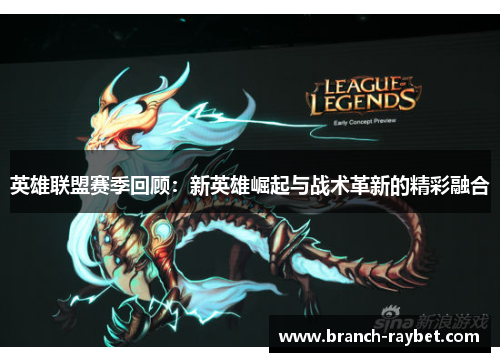 英雄联盟赛季回顾：新英雄崛起与战术革新的精彩融合
