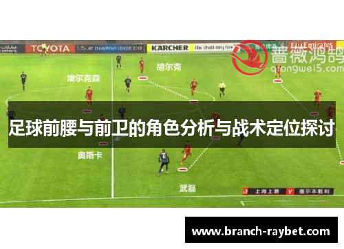 足球前腰与前卫的角色分析与战术定位探讨