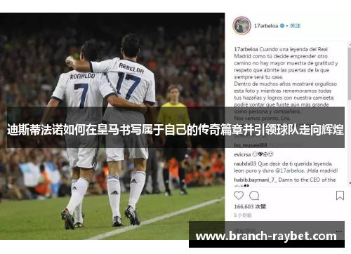 迪斯蒂法诺如何在皇马书写属于自己的传奇篇章并引领球队走向辉煌