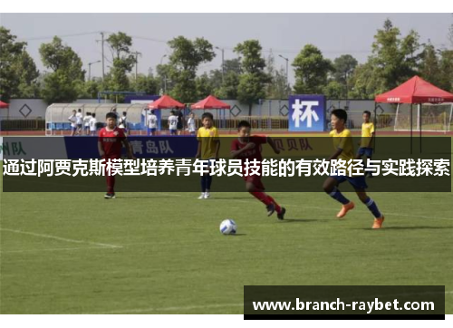 通过阿贾克斯模型培养青年球员技能的有效路径与实践探索
