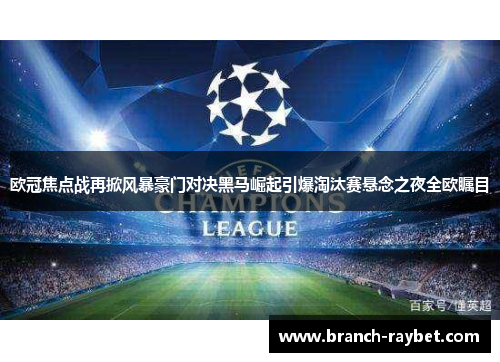 欧冠焦点战再掀风暴豪门对决黑马崛起引爆淘汰赛悬念之夜全欧瞩目