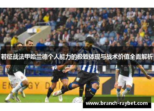 若征战法甲哈兰德个人能力的极致体现与战术价值全面解析 若征战法甲哈兰德个人能力的极致体现与战术价值全面解析