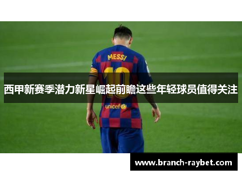 西甲新赛季潜力新星崛起前瞻这些年轻球员值得关注