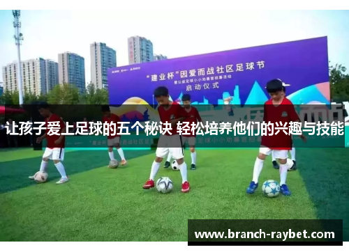 让孩子爱上足球的五个秘诀 轻松培养他们的兴趣与技能