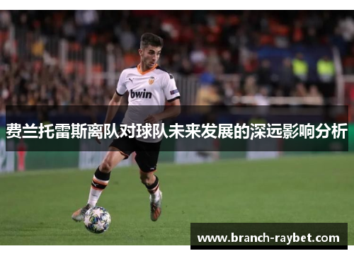 费兰托雷斯离队对球队未来发展的深远影响分析