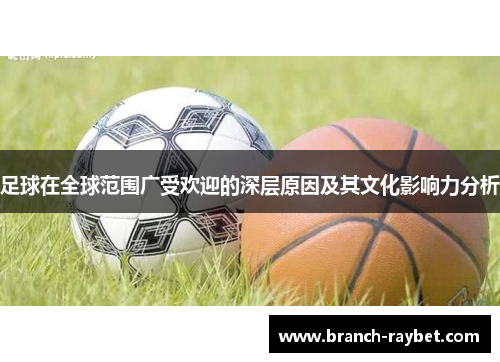 足球在全球范围广受欢迎的深层原因及其文化影响力分析