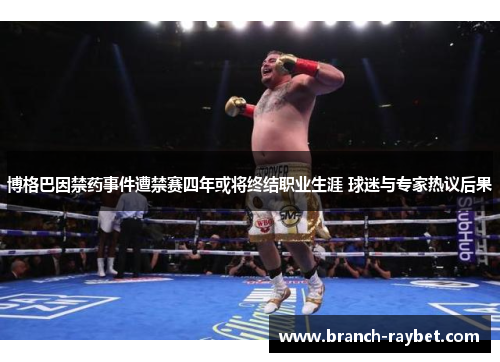 博格巴因禁药事件遭禁赛四年或将终结职业生涯 球迷与专家热议后果 博格巴因禁药事件遭禁赛四年或将终结职业生涯 球迷与专家热议后果