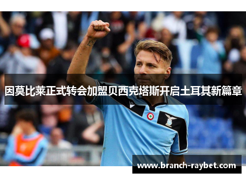 因莫比莱正式转会加盟贝西克塔斯开启土耳其新篇章 因莫比莱正式转会加盟贝西克塔斯开启土耳其新篇章