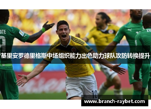 基里安罗德里格斯中场组织能力出色助力球队攻防转换提升 基里安罗德里格斯中场组织能力出色助力球队攻防转换提升
