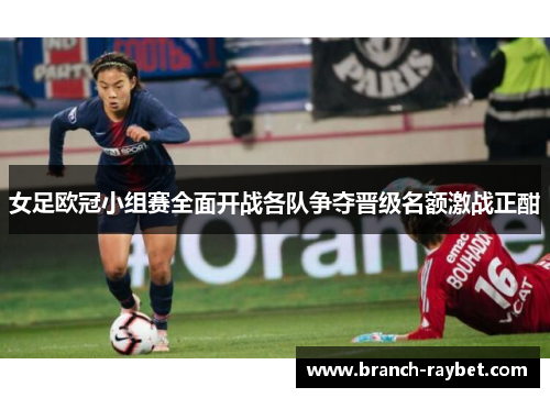 女足欧冠小组赛全面开战各队争夺晋级名额激战正酣