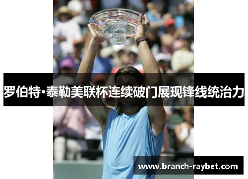 罗伯特·泰勒美联杯连续破门展现锋线统治力