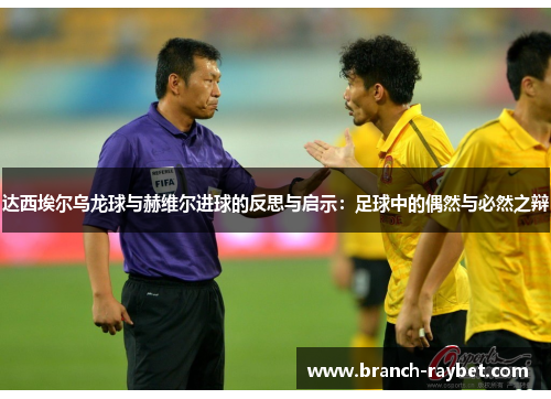 达西埃尔乌龙球与赫维尔进球的反思与启示：足球中的偶然与必然之辩