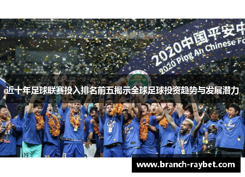 近十年足球联赛投入排名前五揭示全球足球投资趋势与发展潜力