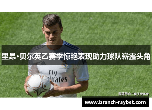 里昂·贝尔英乙赛季惊艳表现助力球队崭露头角
