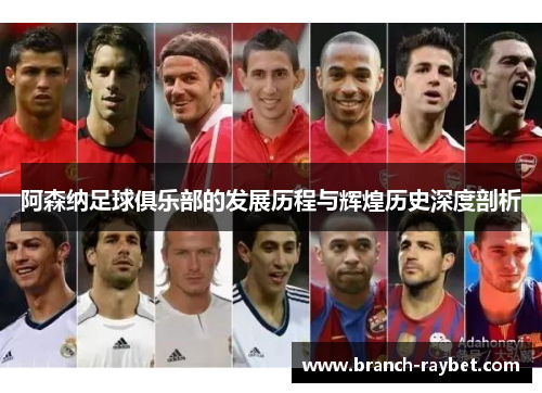 阿森纳足球俱乐部的发展历程与辉煌历史深度剖析