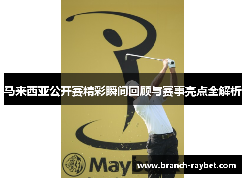 马来西亚公开赛精彩瞬间回顾与赛事亮点全解析