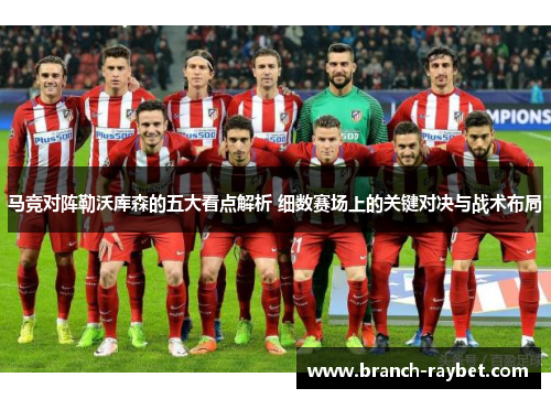 马竞对阵勒沃库森的五大看点解析 细数赛场上的关键对决与战术布局