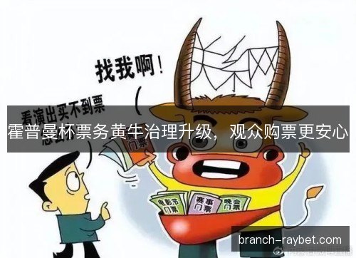 霍普曼杯票务黄牛治理升级，观众购票更安心