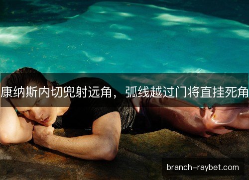 康纳斯内切兜射远角，弧线越过门将直挂死角
